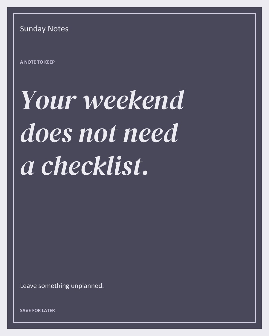 Your weekend does not need a checklist.